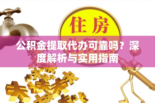 阆中公积金提取代办可靠吗？深度解析与实用指南