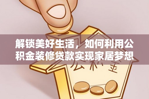 阆中解锁美好生活，如何利用公积金装修贷款实现家居梦想