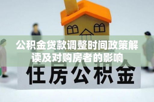 阆中公积金贷款调整时间政策解读及对购房者的影响