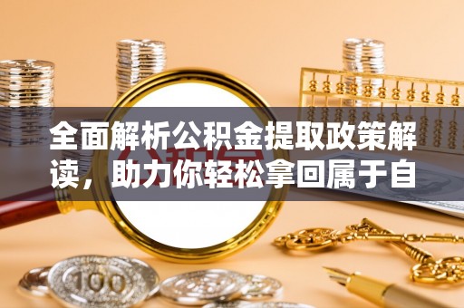 阆中全面解析公积金提取政策解读，助力你轻松拿回属于自己的钱