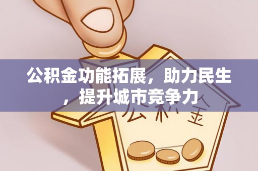 阆中公积金功能拓展，助力民生，提升城市竞争力