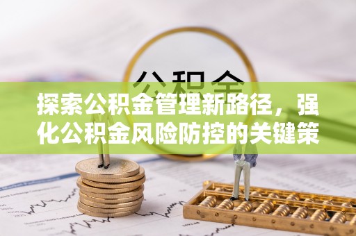 阆中探索公积金管理新路径，强化公积金风险防控的关键策略