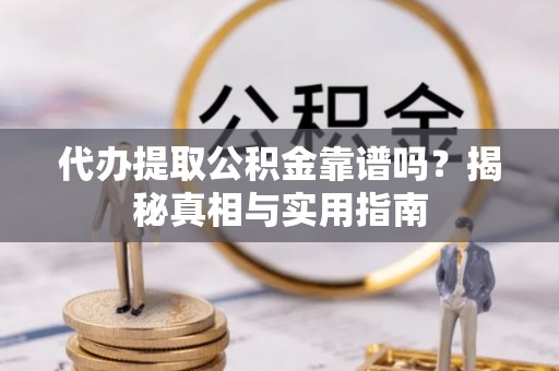 阆中代办提取公积金靠谱吗？揭秘真相与实用指南