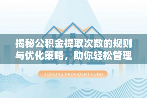 阆中揭秘公积金提取次数的规则与优化策略，助你轻松管理财务