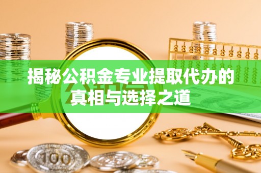 阆中揭秘公积金专业提取代办的真相与选择之道