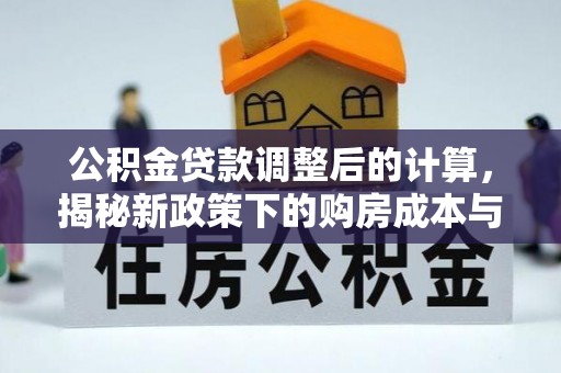 阆中公积金贷款调整后的计算，揭秘新政策下的购房成本与规划策略