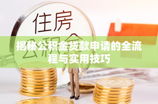 阆中揭秘公积金贷款申请的全流程与实用技巧