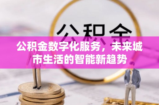 阆中公积金数字化服务，未来城市生活的智能新趋势