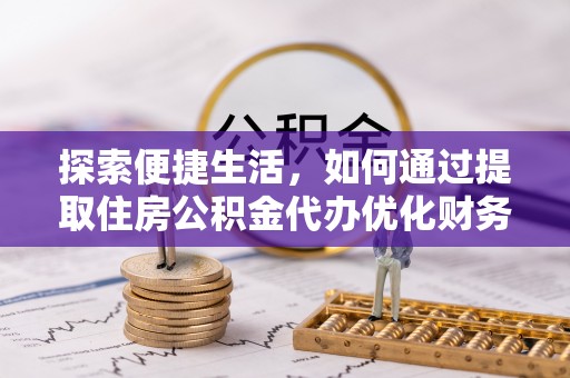 阆中探索便捷生活，如何通过提取住房公积金代办优化财务规划