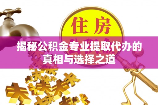 阆中揭秘公积金专业提取代办的真相与选择之道