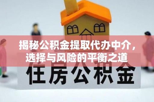 阆中揭秘公积金提取代办中介，选择与风险的平衡之道