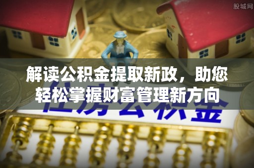 阆中解读公积金提取新政，助您轻松掌握财富管理新方向