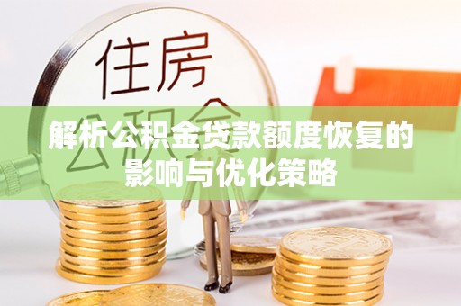 阆中解析公积金贷款额度恢复的影响与优化策略