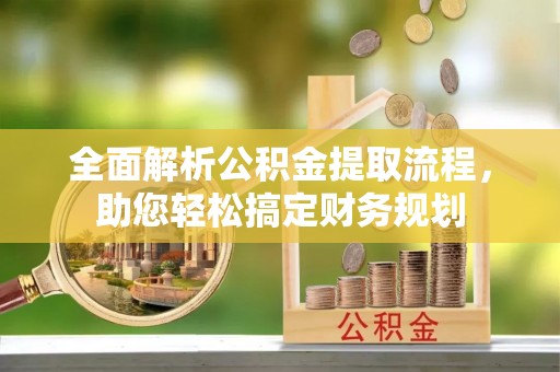 阆中全面解析公积金提取流程，助您轻松搞定财务规划