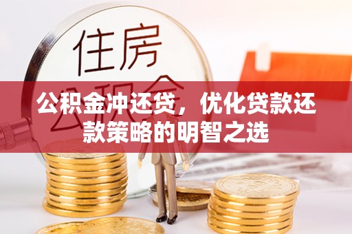 阆中公积金冲还贷，优化贷款还款策略的明智之选