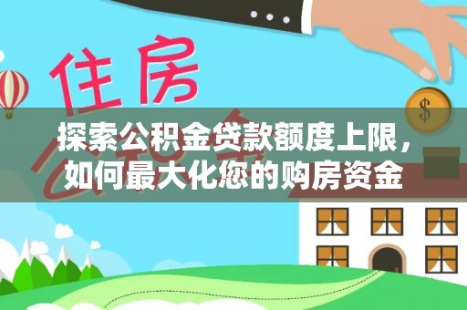 阆中探索公积金贷款额度上限，如何最大化您的购房资金