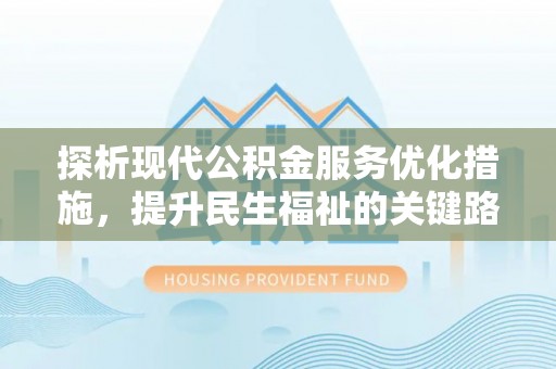 阆中探析现代公积金服务优化措施，提升民生福祉的关键路径