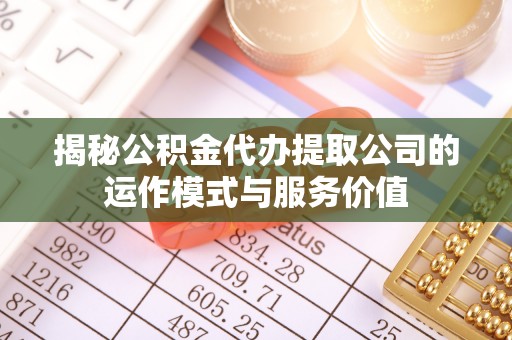 阆中揭秘公积金代办提取公司的运作模式与服务价值