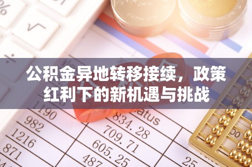 阆中公积金异地转移接续，政策红利下的新机遇与挑战