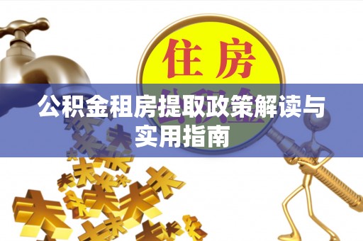 阆中公积金租房提取政策解读与实用指南