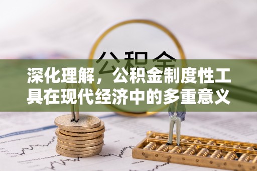 阆中深化理解，公积金制度性工具在现代经济中的多重意义