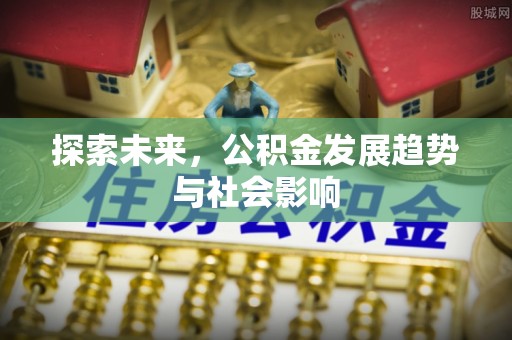 阆中探索未来，公积金发展趋势与社会影响