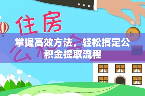 阆中掌握高效方法，轻松搞定公积金提取流程