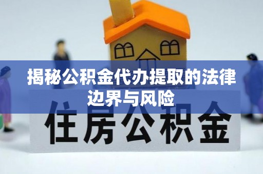 阆中揭秘公积金代办提取的法律边界与风险