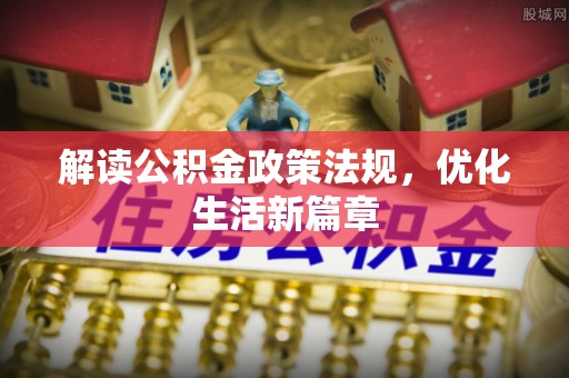 阆中解读公积金政策法规，优化生活新篇章
