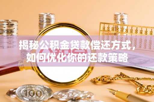 阆中揭秘公积金贷款偿还方式，如何优化你的还款策略
