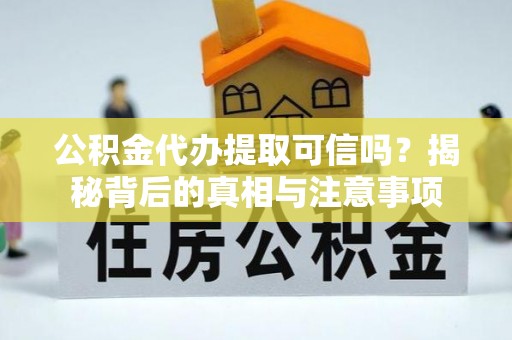 阆中公积金代办提取可信吗？揭秘背后的真相与注意事项