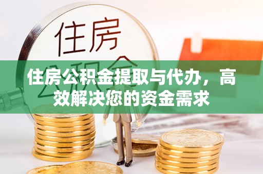 阆中住房公积金提取与代办，高效解决您的资金需求