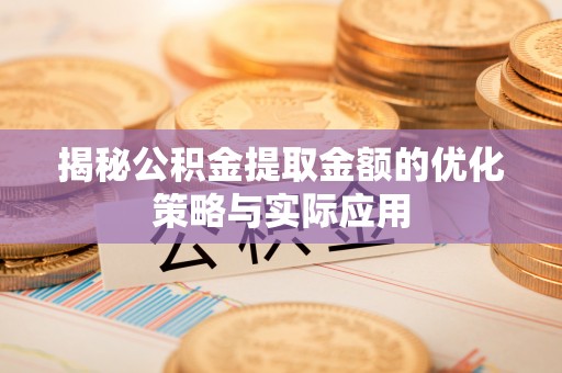 阆中揭秘公积金提取金额的优化策略与实际应用