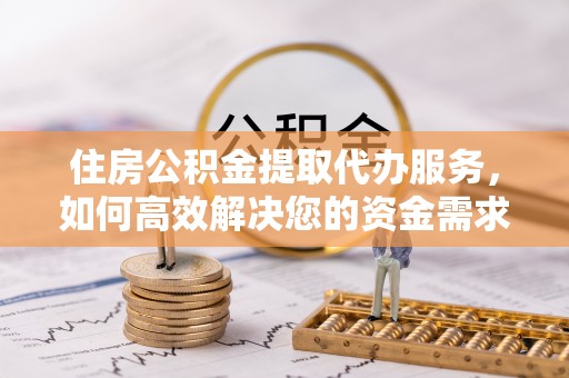 阆中住房公积金提取代办服务，如何高效解决您的资金需求