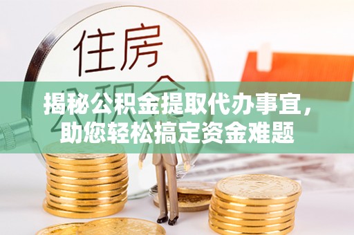 阆中揭秘公积金提取代办事宜，助您轻松搞定资金难题