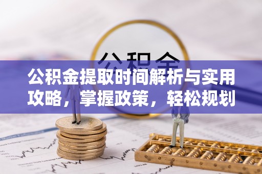 阆中公积金提取时间解析与实用攻略，掌握政策，轻松规划未来