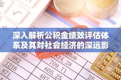 阆中深入解析公积金绩效评估体系及其对社会经济的深远影响