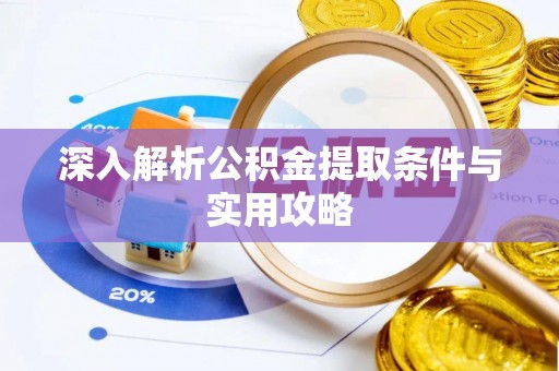 阆中深入解析公积金提取条件与实用攻略