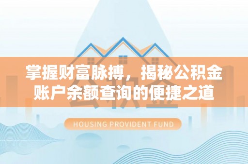 阆中掌握财富脉搏，揭秘公积金账户余额查询的便捷之道