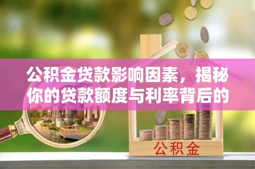 阆中公积金贷款影响因素，揭秘你的贷款额度与利率背后的秘密