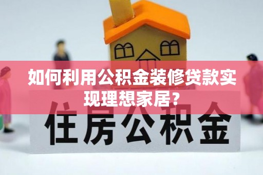 阆中如何利用公积金装修贷款实现理想家居？