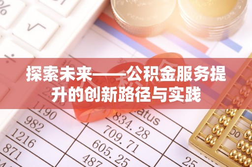 阆中探索未来——公积金服务提升的创新路径与实践