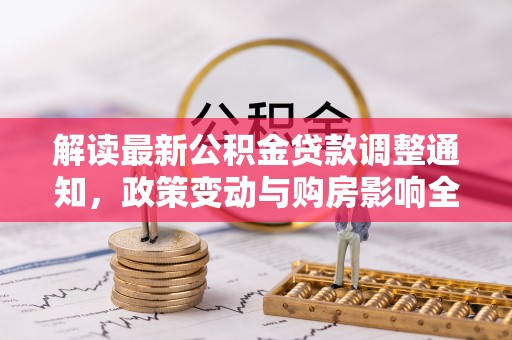 阆中解读最新公积金贷款调整通知，政策变动与购房影响全解析