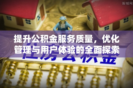 阆中提升公积金服务质量，优化管理与用户体验的全面探索