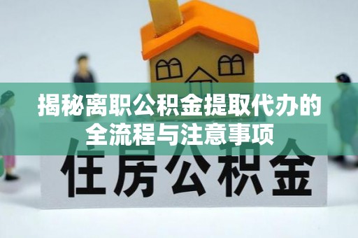 阆中揭秘离职公积金提取代办的全流程与注意事项
