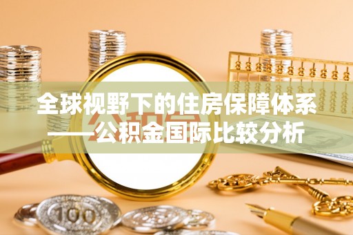 阆中全球视野下的住房保障体系——公积金国际比较分析
