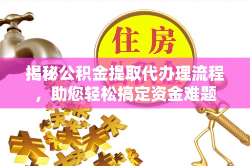 阆中揭秘公积金提取代办理流程，助您轻松搞定资金难题