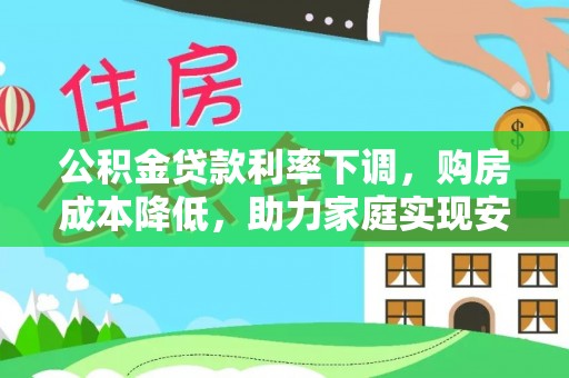阆中公积金贷款利率下调，购房成本降低，助力家庭实现安居梦