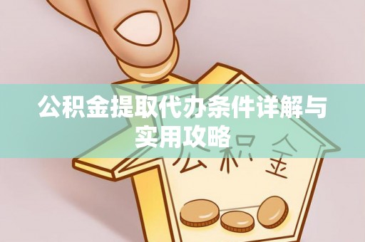 阆中公积金提取代办条件详解与实用攻略