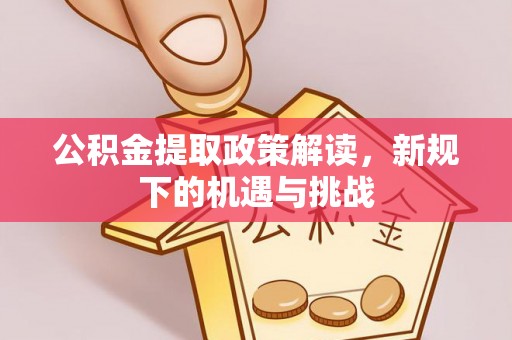 阆中公积金提取政策解读，新规下的机遇与挑战